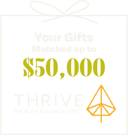 Your gifts matched up to $50,000 by Thrive Wealth Management